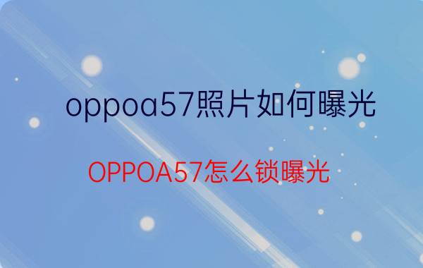 oppoa57照片如何曝光 OPPOA57怎么锁曝光？